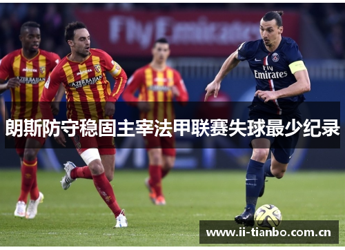 朗斯防守稳固主宰法甲联赛失球最少纪录